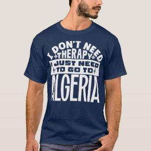 I dont need therapy I just need to go to Algeria T-Shirt