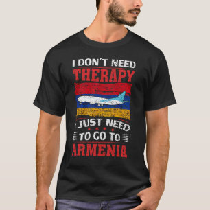 I Don't Need Therapy I Just Need To Go To Armenia T-Shirt