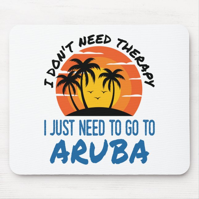 I Don't Need Therapy I Just Need to Go To Aruba Mouse Pad (Front)