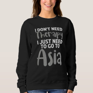 I dont need Therapy i just need to go to Asia Asi Sweatshirt
