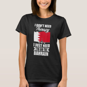 I Don't Need Therapy I Just Need To Go To Bahrain T-Shirt