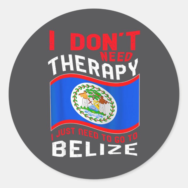 I Don't Need Therapy I Just Need To Go To Belize  Classic Round Sticker (Front)