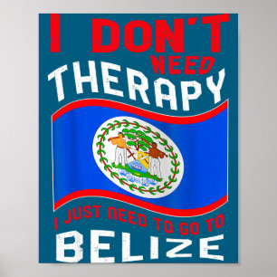 I Don't Need Therapy I Just Need To Go To Belize  Poster