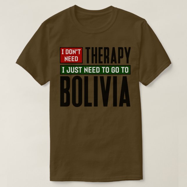 I dont need therapy I just need to go to Bolivia T-Shirt (Design Front)