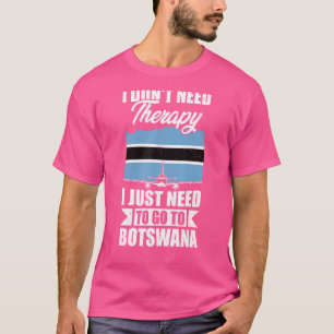 I Don't Need Therapy I Just Need To Go To Botswana T-Shirt