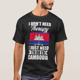 I Don't Need Therapy I Just Need to Go to Cambodia T-Shirt