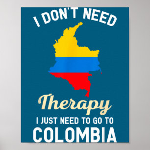 I Don't Need Therapy I Just Need To Go To Colombia Poster