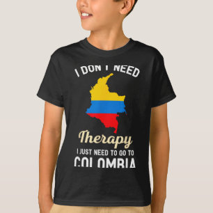 I Don't Need Therapy I Just Need To Go To Colombia T-Shirt