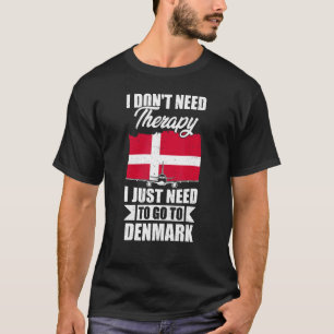 I Don't Need Therapy I Just Need To Go To Denmark T-Shirt