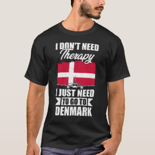 I Don't Need Therapy I Just Need to Go to Denmark T-Shirt