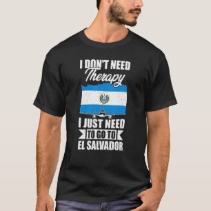 I Don't Need Therapy I Just Need To Go To El Salva T-Shirt