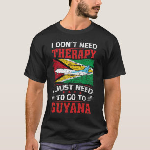 I Don't Need Therapy I Just Need To Go To Guyana T-Shirt