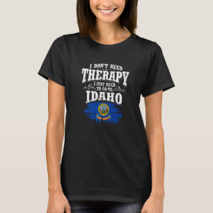 I Dont Need Therapy I Just Need To Go To Idaho   T-Shirt