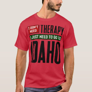 I dont need therapy I just need to go to Idaho TSh T-Shirt