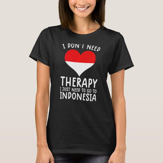 i don't need therapy i just need to go to Indonesi T-Shirt (Front)