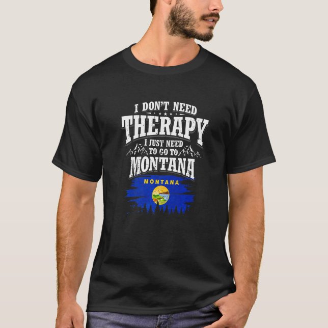 I Don't Need Therapy I Just Need To Go To Montana  T-Shirt (Front)