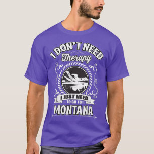I Dont Need Therapy I Just Need To Go To Montana T-Shirt