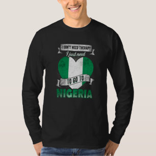 I Dont Need Therapy I Just Need To Go To Nigeria   T-Shirt