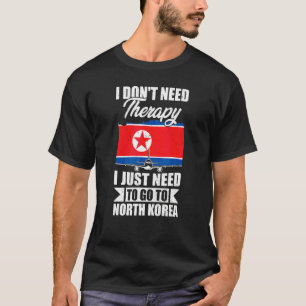 I Don't Need Therapy I Just Need To Go To North Ko T-Shirt