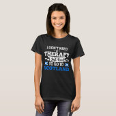I Don't Need Therapy I Just need To Go To Scotland T-Shirt (Front Full)