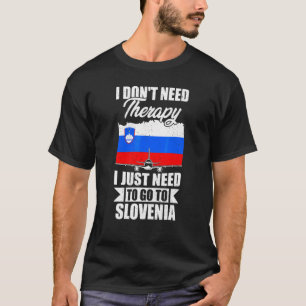 I Don't Need Therapy I Just Need To Go To Slovenia T-Shirt