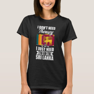 I Don't Need Therapy I Just Need To Go To Sri Lank T-Shirt