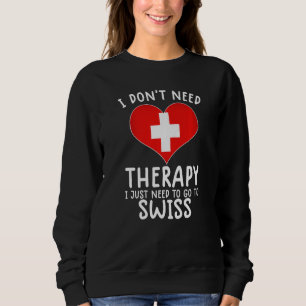 i don't need therapy i just need to go to Switzerl Sweatshirt