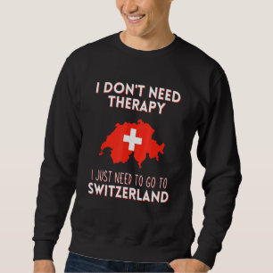 I Dont Need Therapy I Just Need To Go To Switzerla Sweatshirt
