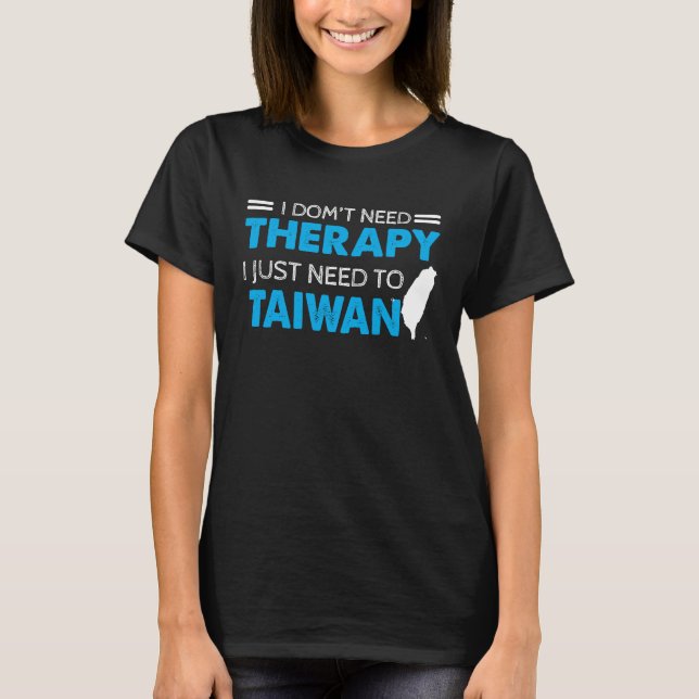 I Don't Need Therapy I Just Need To Go To Taiwan m T-Shirt (Front)