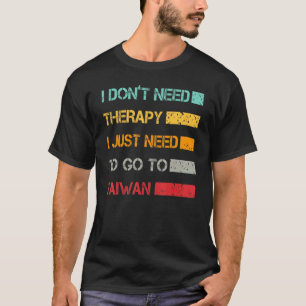 I Don't Need Therapy I Just Need To Go To Taiwan R T-Shirt