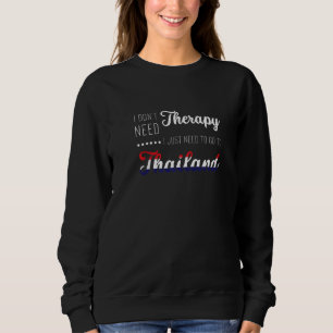 i don't need therapy i just need to go to Thailand Sweatshirt
