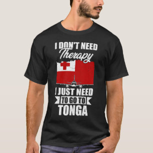 I Don't Need Therapy I Just Need to Go to Tonga T-Shirt