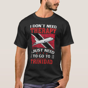 I Don't Need Therapy I Just Need To Go To Trinidad T-Shirt
