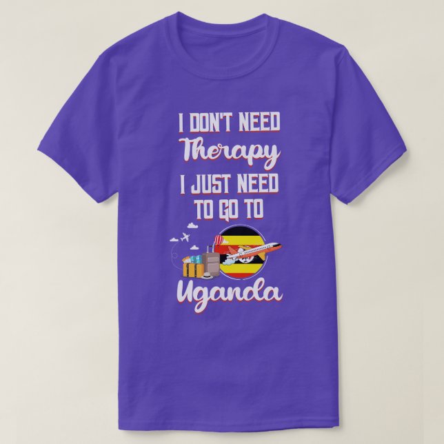 I Dont Need Therapy I Just Need To Go To Uganda 1 T-Shirt (Design Front)