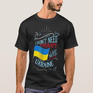 I Don't Need Therapy I Just Need To Go To Ukraine  T-Shirt