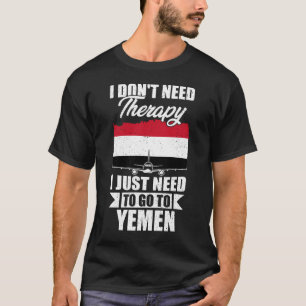 I Don't Need Therapy I Just Need to Go to Yemen T-Shirt