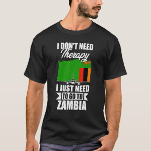I Don't Need Therapy I Just Need To Go To Zambia T-Shirt