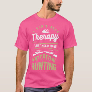 I Don'T Need Therapy I Just Need To Go Waterfowl H T-Shirt