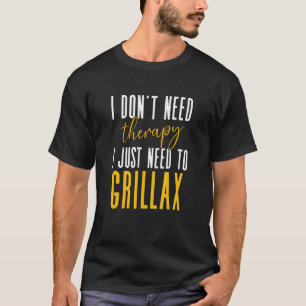 I Dont Need Therapy I Just Need To Grillax Master  T-Shirt