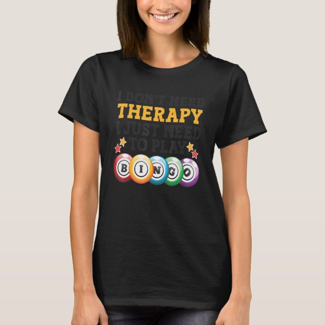 I Don't Need Therapy I Just Need To Play Bingo 2 T-Shirt (Front)