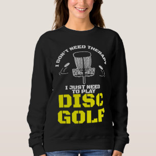 I Don't Need Therapy I Just Need To Play Disc Golf Sweatshirt