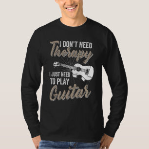 I Don't Need Therapy I Just Need To Play Guitar -  T-Shirt