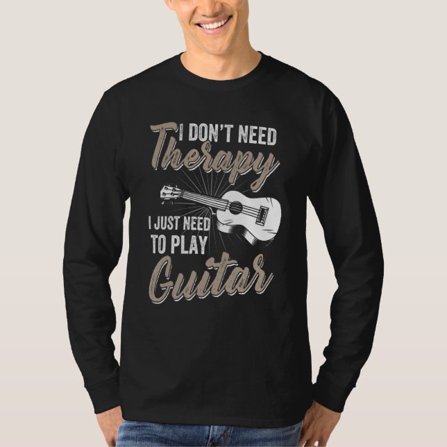 I Don't Need Therapy I Just Need To Play Guitar -  T-Shirt (Front)