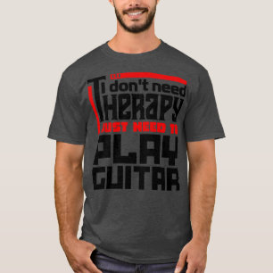 I dont need therapy I just need to play guitar T-Shirt