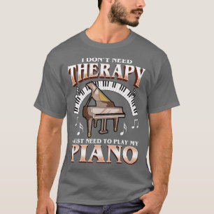 I Dont Need Therapy I Just Need To Play Piano T-Shirt