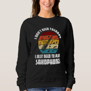 I don't need therapy I need play saxophones saxoph Sweatshirt