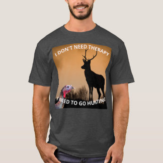 I Dont Need Therapy I Need To Go Hunting hunting s T-Shirt