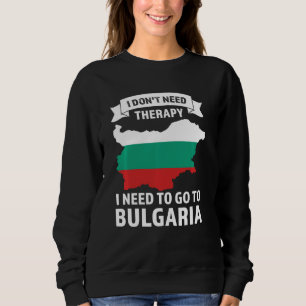 I don't need therapy I need to go to Bulgaria Bulg Sweatshirt