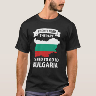 I don't need therapy I need to go to Bulgaria Bulg T-Shirt