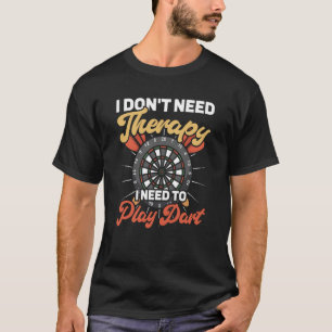 I don't need therapy I need to play dart T-Shirt